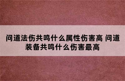 问道法伤共鸣什么属性伤害高 问道装备共鸣什么伤害最高